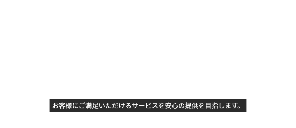 お客様にご満足いただけるサービスを安心の提供を目指します。